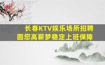 长春KTV娱乐场所招聘圆您高薪梦稳定上班保障